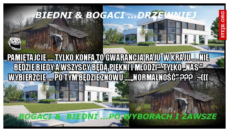 Pamiętajcie .... Tylko konfa to gwarancja raju  w kraju .... Nie będzie biedy a wszyscy będą piękni i młodzi"  Tylko ,,Nas " wybierzcie .... Po tym będzie znowu ....,,normalność" ???   :-(((