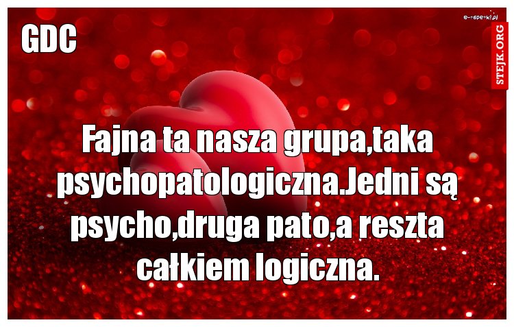 Fajna ta nasza grupa,taka psychopatologiczna.Jedni są psycho,druga pato,a reszta całkiem logiczna.