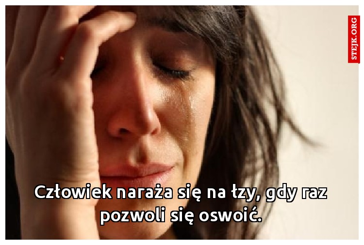 Człowiek naraża się na łzy, gdy raz pozwoli się oswoić.