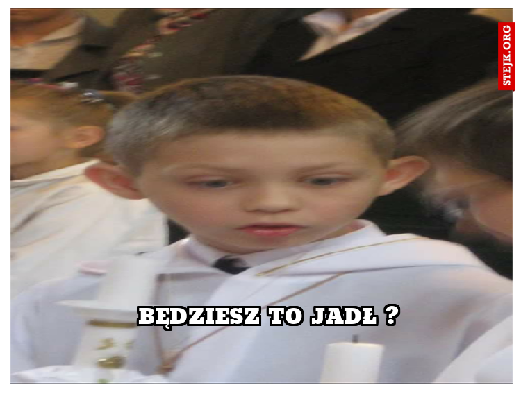 Będziesz to jadł ?