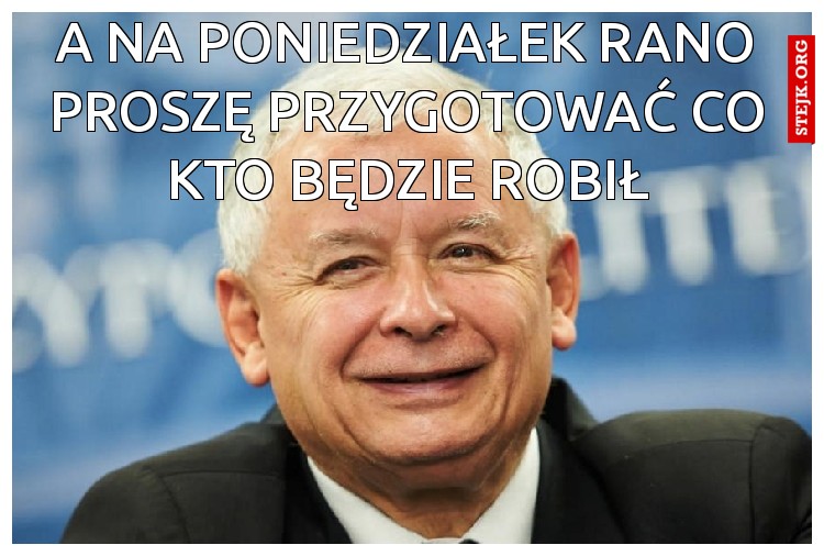A na poniedziałek rano proszę przygotować co kto będzie robił