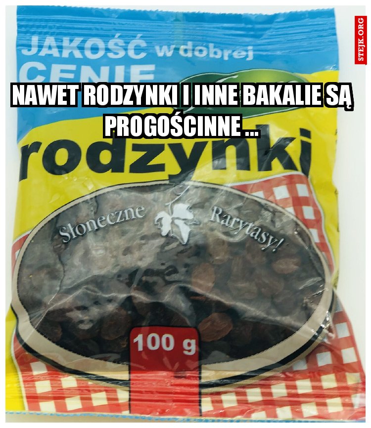 NAWET RODZYNKI I INNE BAKALIE SĄ PROGOŚCINNE ...