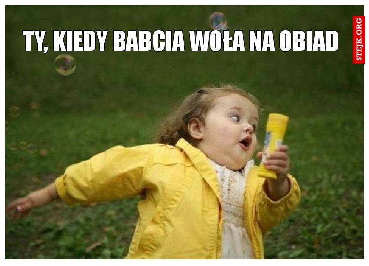 Ty, kiedy babcia woła na obiad 