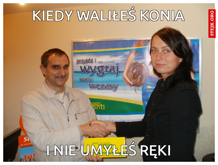 kiedy waliłeś konia