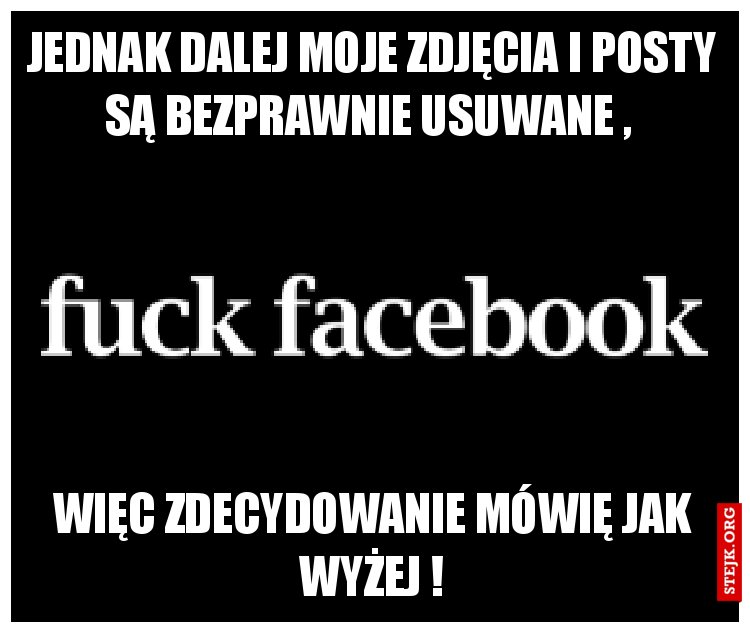 Jednak dalej moje zdjęcia i posty są bezprawnie usuwane , 