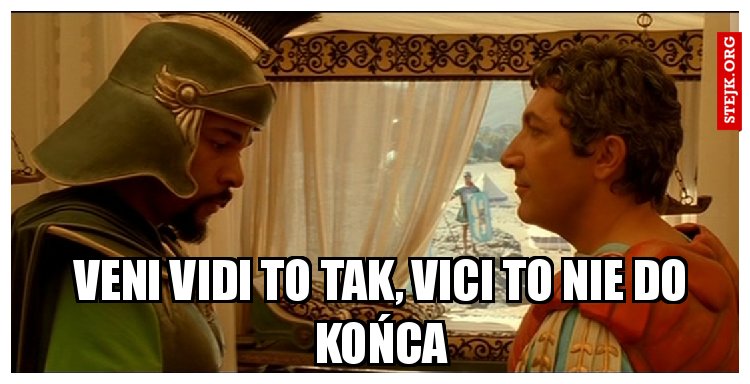 veni vidi to tak, vici to nie do końca