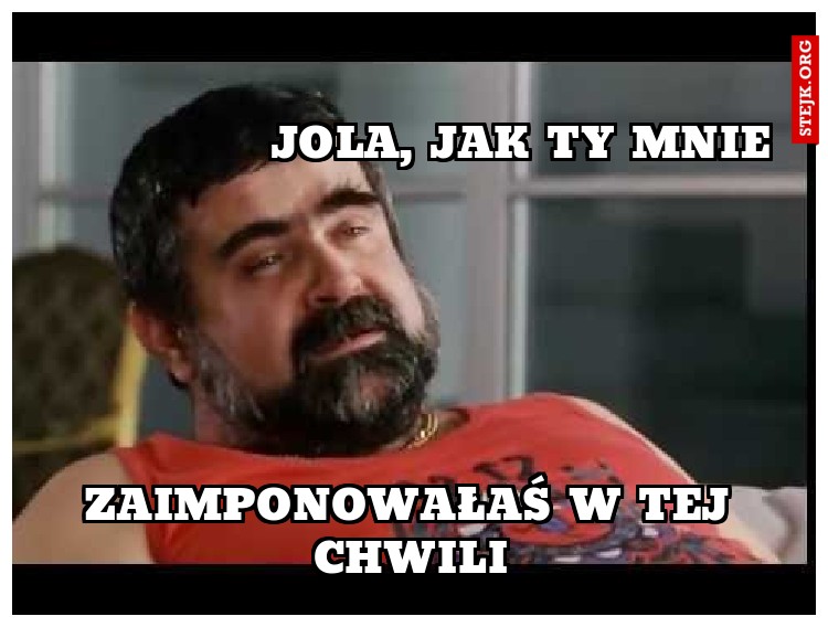 Jola, jak ty mnie