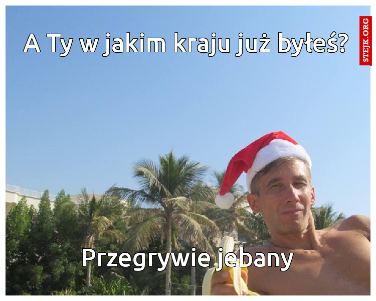 A Ty w jakim kraju już byłeś?