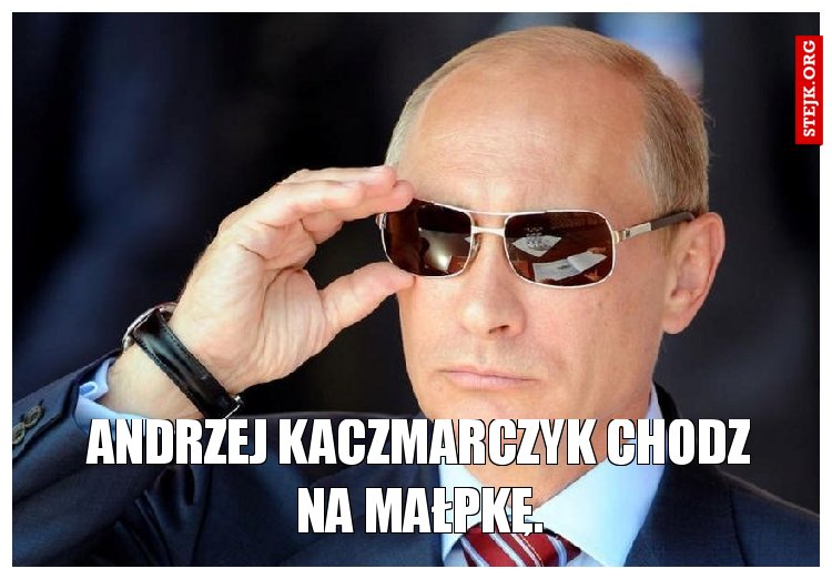 Andrzej Kaczmarczyk chodź na małpkę.