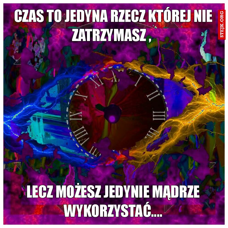 Czas to jedyna rzecz której nie zatrzymasz , 