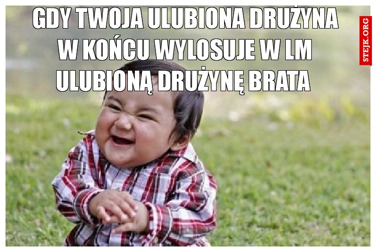 Gdy twoja ulubiona drużyna w końcu wylosuje w lm ulubioną drużynę brata 