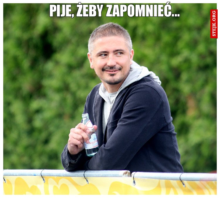 Pije, żeby zapomnieć...
