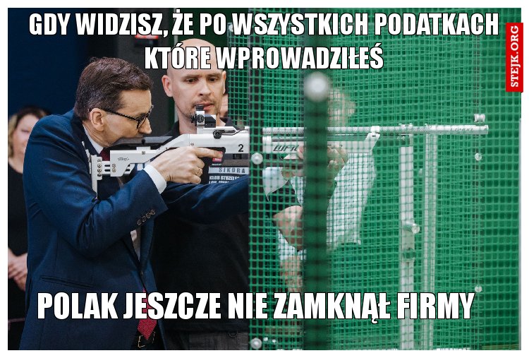 Gdy widzisz, że po wszystkich podatkach które wprowadziłeś