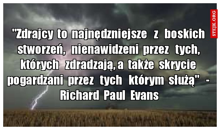 "Zdrajcy  to  najnędzniejsze   z   boskich  stworzeń,   nienawidzeni  przez   tych,  których   zdradzają, a  także  skrycie  pogardzani  przez   tych   którym  służą"   -  Richard  Paul  Evans