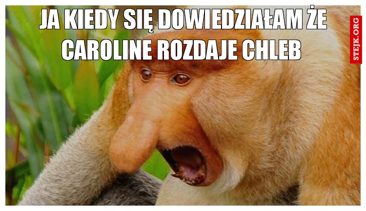 Ja kiedy się dowiedziałam że Caroline rozdaje chleb 