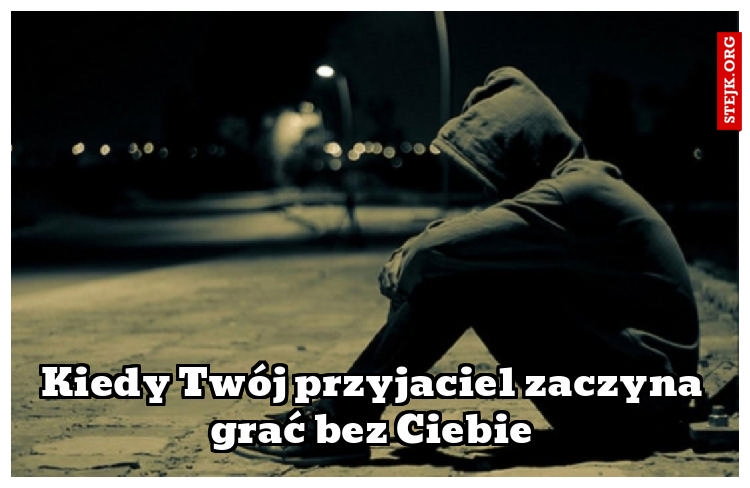 Kiedy Twój przyjaciel zaczyna grać bez Ciebie