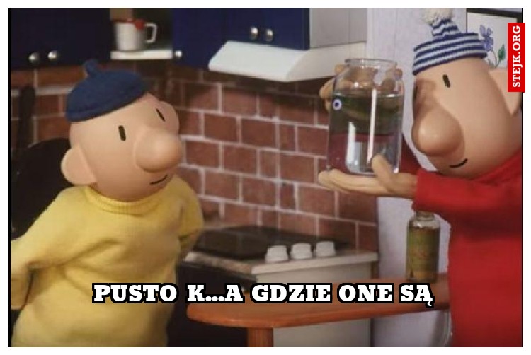 pusto k...a gdzie one są