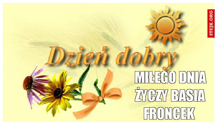 Miłego dnia życzy Basia Froncek 