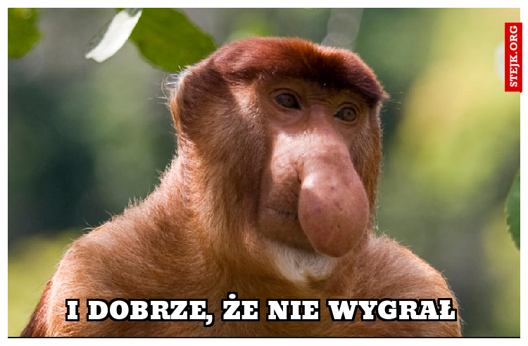 I DOBRZE, ŻE NIE WYGRAŁ