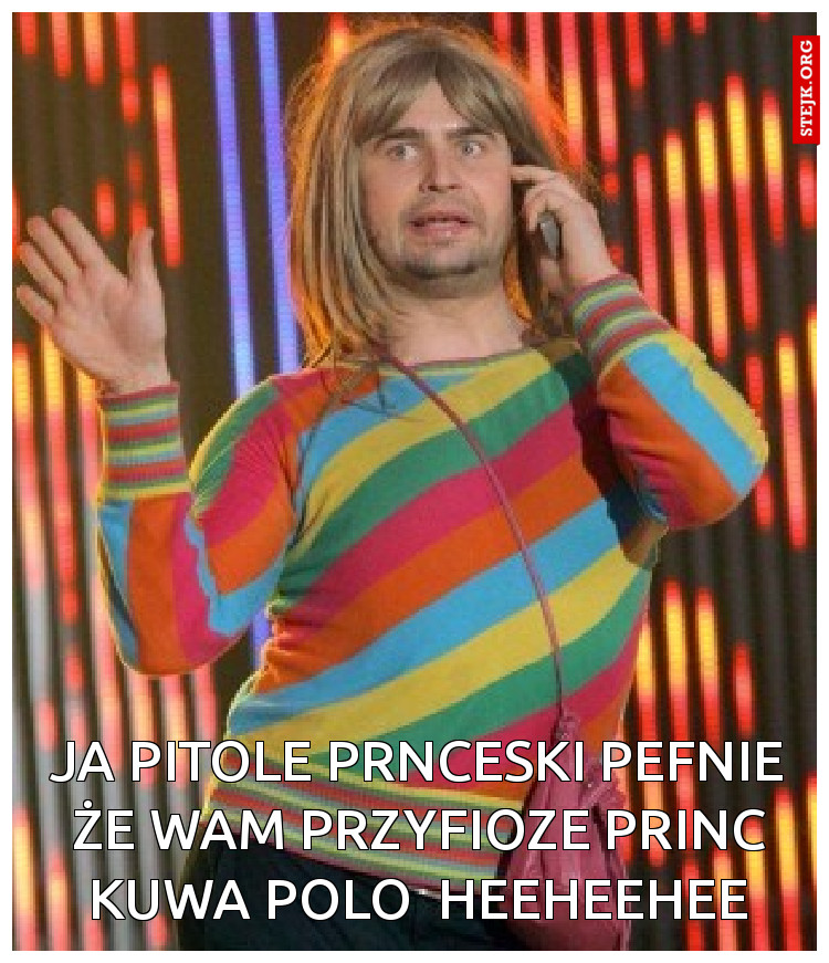 Ja pitole prnceski pefnie że wam przyfioze Princ kuwa polo  heeheehee