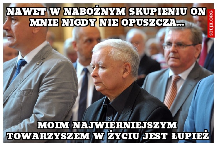 nawet w nabożnym skupieniu on mnie nigdy nie opuszcza...