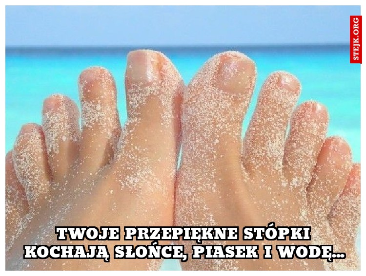 Twoje przepiękne stópki kochają słońce, piasek i wodę...