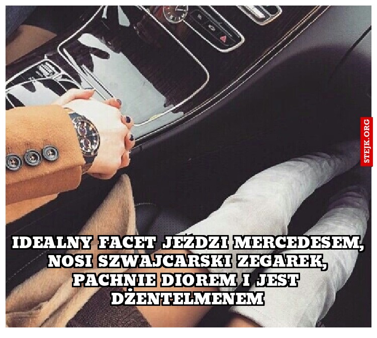 Idealny facet jeździ mercedesem, nosi szwajcarski zegarek, pachnie Diorem i jest dżentelmenem
