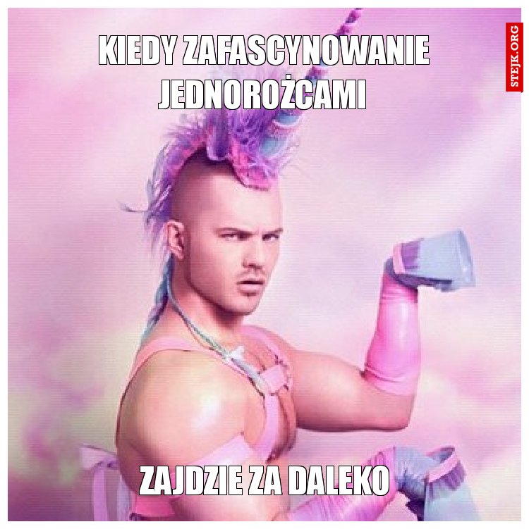 KIEDY ZAFASCYNOWANIE JEDNOROŻCAMI