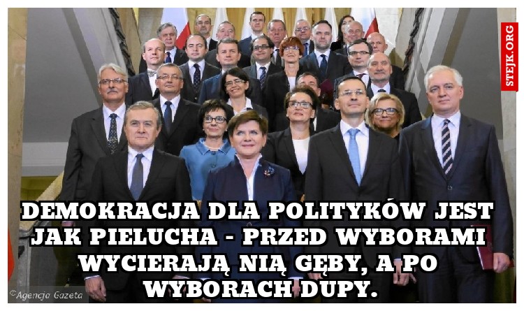 Demokracja dla polityków jest jak pielucha - przed wyborami wycierają nią gęby, a po wyborach dupy.