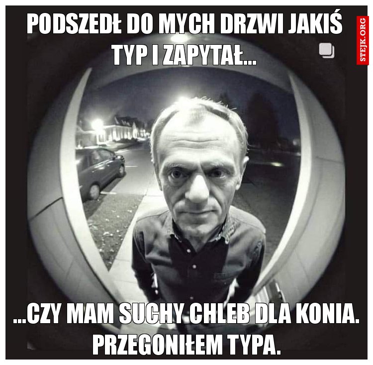 Podszedł do mych drzwi jakiś typ i zapytał...