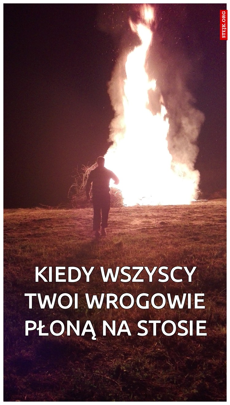 Kiedy wszyscy twoi wrogowie płoną na stosie