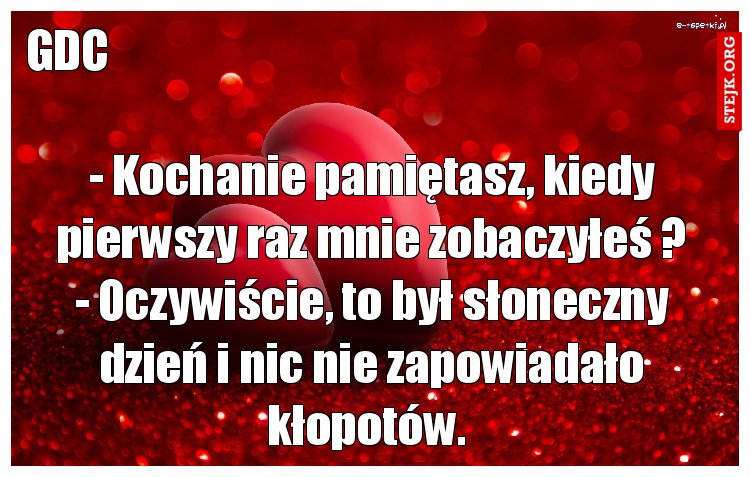 - Kochanie pamiętasz, kiedy pierwszy raz mnie zobaczyłeś ? - Oczywiście, to był słoneczny dzień i nic nie zapowiadało kłopotów. 