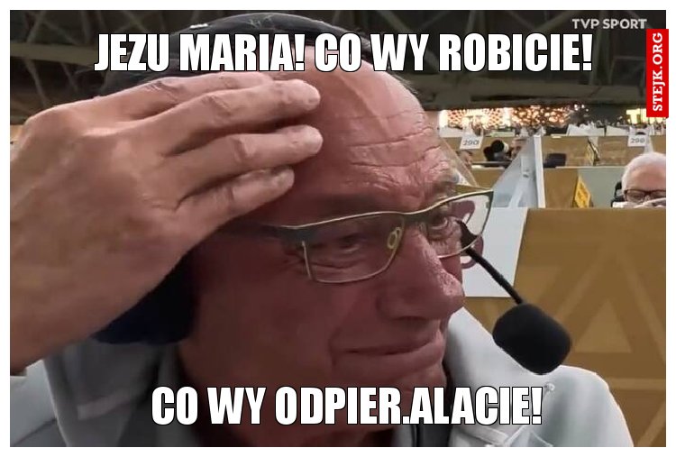 Jezu Maria! Co wy robicie!