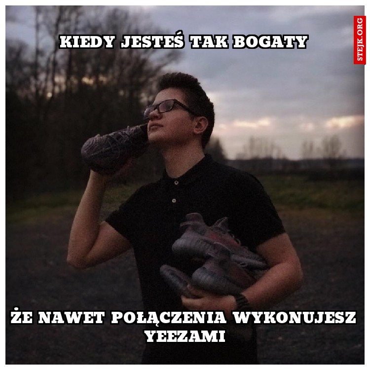 KIEDY JESTEŚ TAK BOGATY