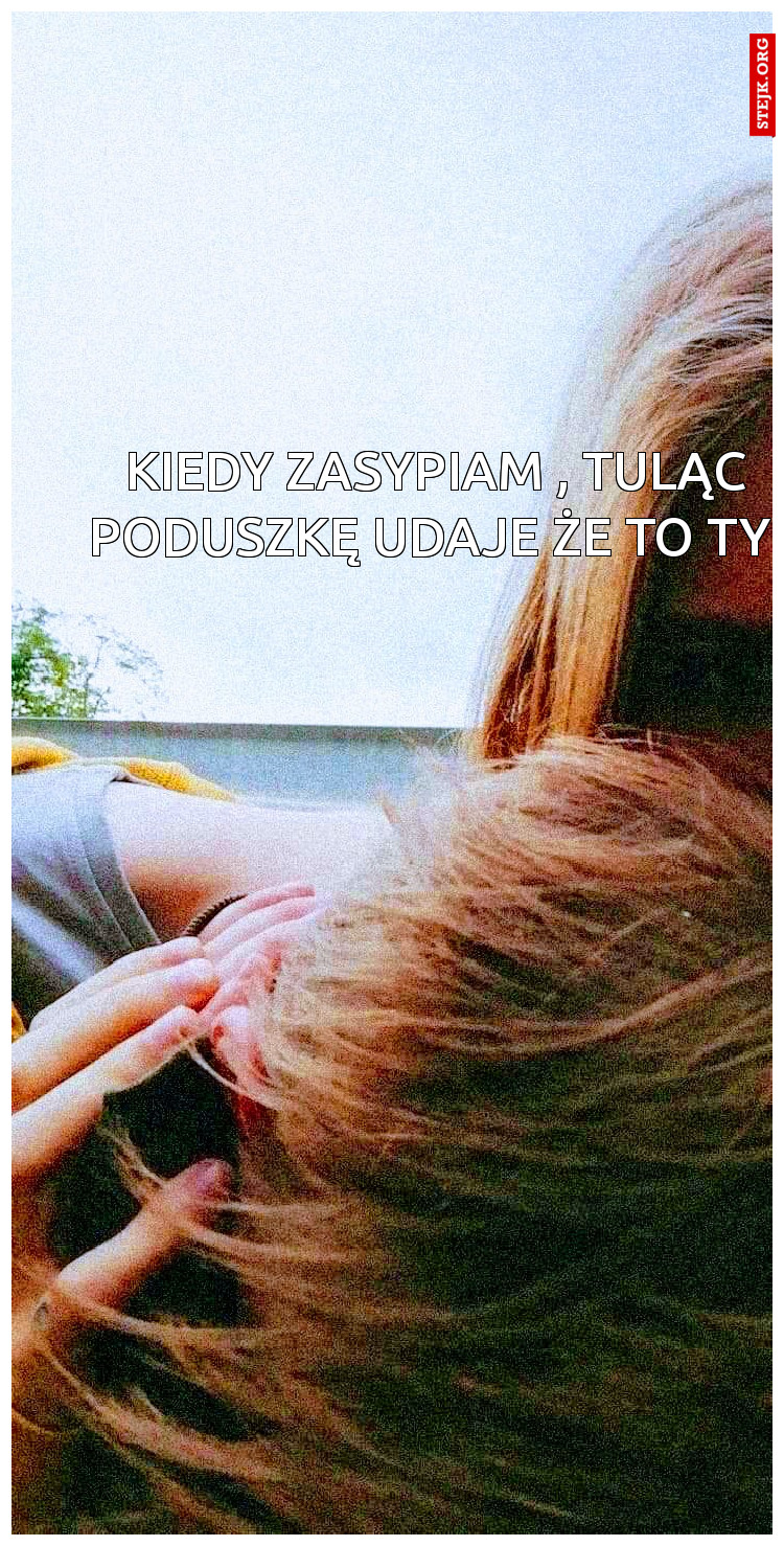 Kiedy zasypiam , tuląc poduszkę udaje że to ty 