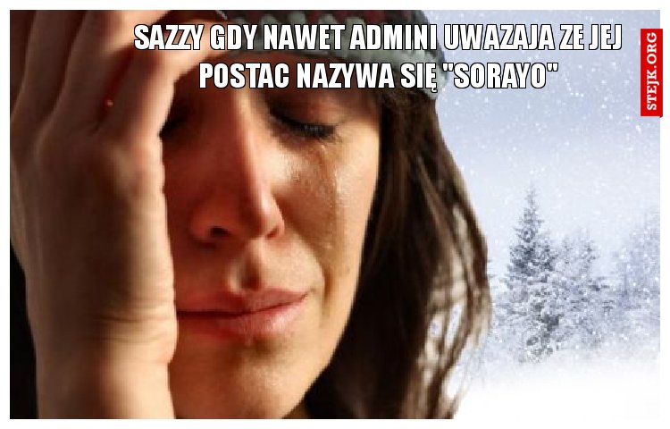 Sazzy gdy nawet admini uwazaja ze jej postac nazywa się "Sorayo"