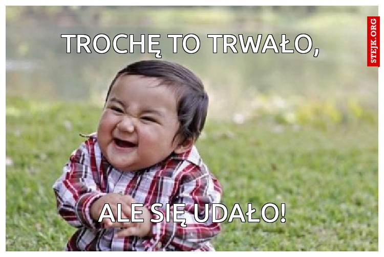 trochę to trwało,