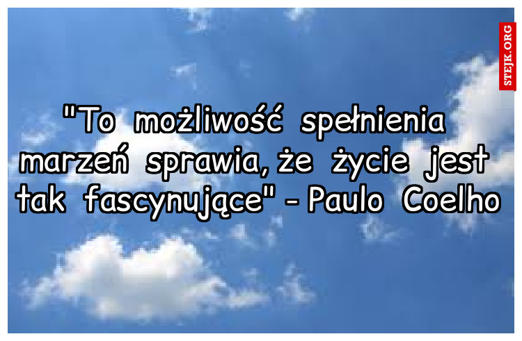 "To  możliwość  spełnienia  marzeń  sprawia, że  życie  jest  tak  fascynujące" - Paulo  Coelho