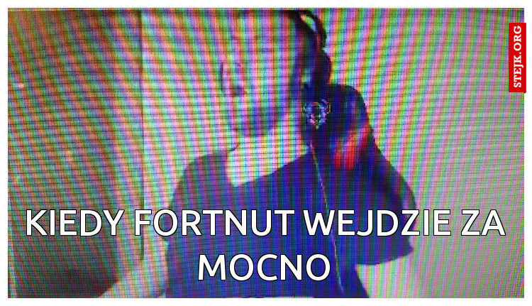 Kiedy fortnut wejdzie za mocno