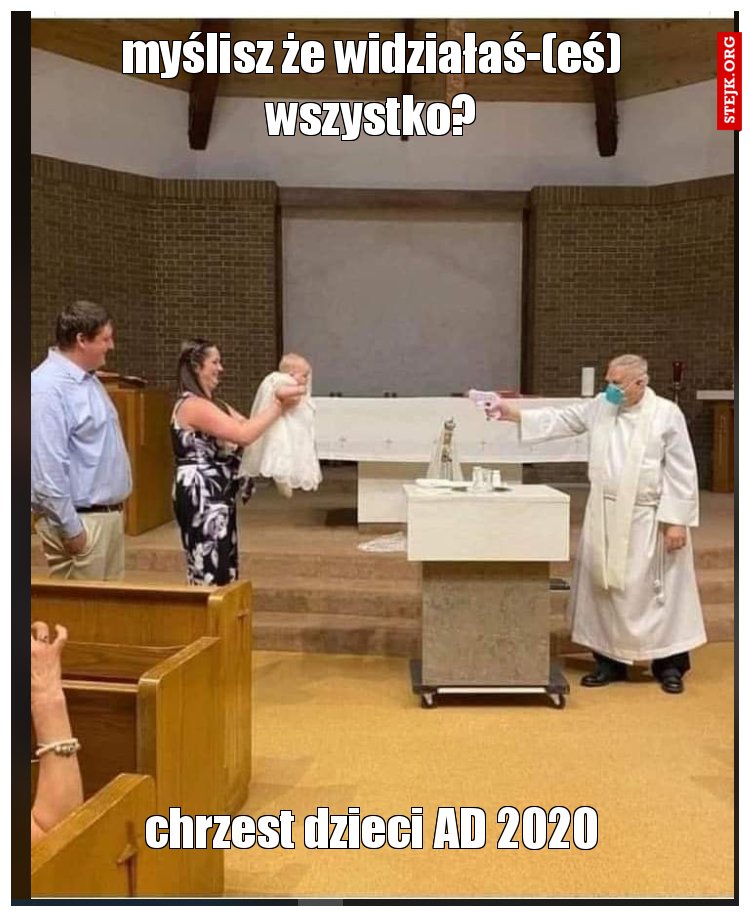 myślisz że widziałaś-(eś) wszystko?