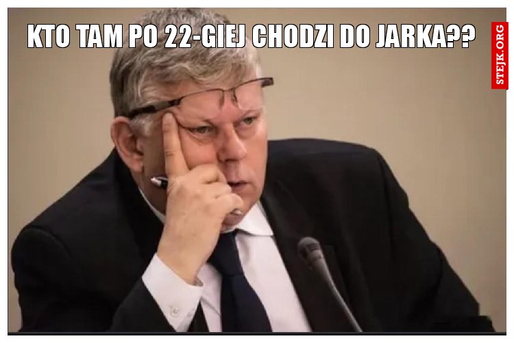 Kto tam po 22-giej chodzi do jarka??