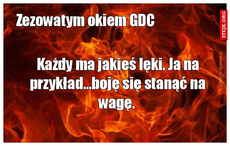 Każdy ma jakieś lęki. Ja na przykład...boję się stanąć na wagę. 