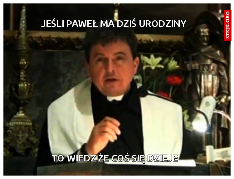 JEŚLI PAWEŁ MA DZIŚ URODZINY