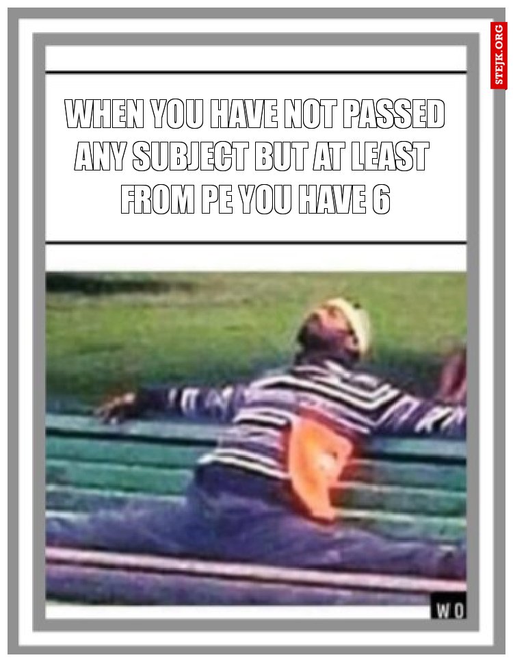 when you have not passed any subject but at least  from PE you have 6