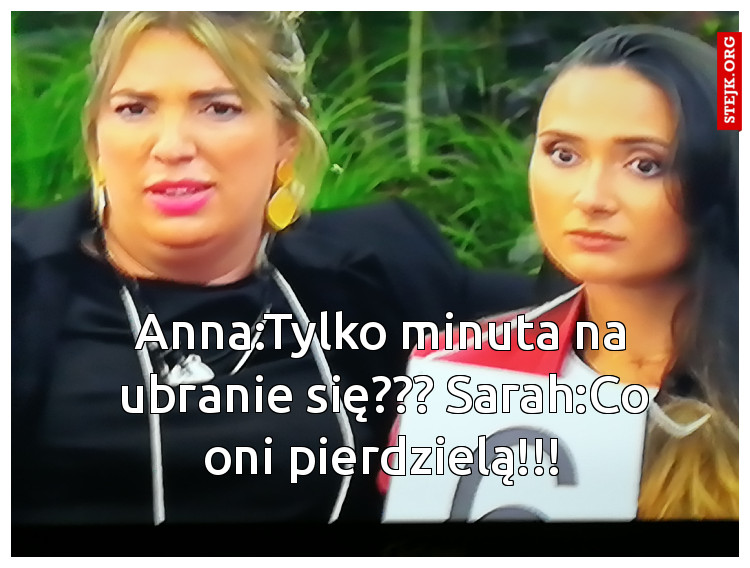 Anna:Tylko minuta na ubranie się??? Sarah:Co oni pierdzielą!!!