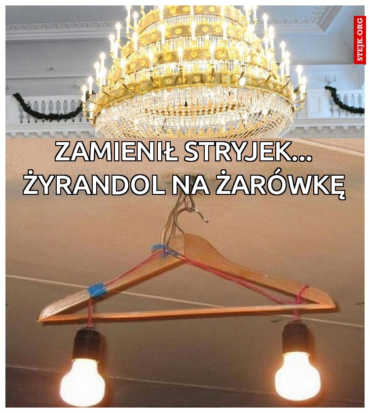Zamienił stryjek... żyrandol na żarówkę