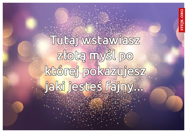 Tutaj wstawiasz złotą myśl po której pokazujesz jaki jesteś fajny...