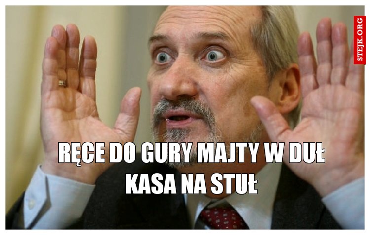 ręce do gury majty w duł kasa na stuł
