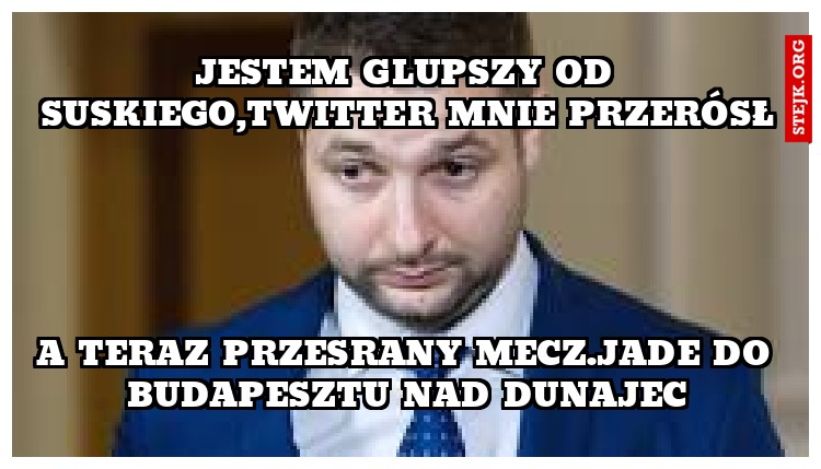 Jestem glupszy od suskiego,twitter mnie przerósł