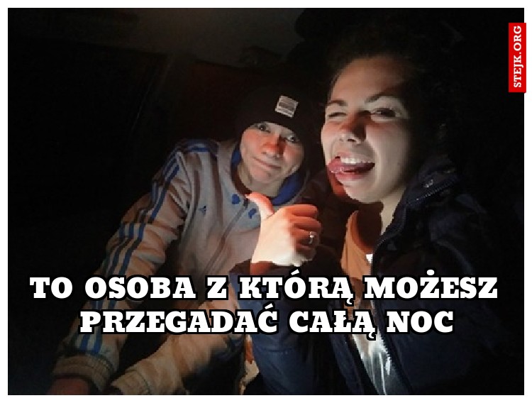 To osoba z którą możesz przegadać całą noc